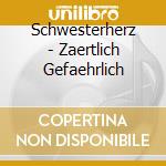 Schwesterherz - Zaertlich Gefaehrlich cd