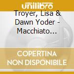 Troyer, Lisa & Dawn Yoder - Macchiato Moments (2 Cd) cd musicale di Troyer, Lisa & Dawn Yoder