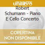 Robert Schumann - Piano E Cello Concerto cd musicale di Schumann
