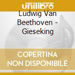 Ludwig Van Beethoven - Gieseking cd musicale di Beethoven