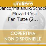 Danco/Malanuik/Schock - Mozart:Cosi Fan Tutte (2 Cd)(2 Cd) cd