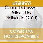 Claude Debussy - Pelleas Und Melisande (2 Cd) cd musicale di Claude Debussy