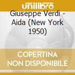 Giuseppe Verdi - Aida (New York 1950) cd musicale di Giuseppe Verdi