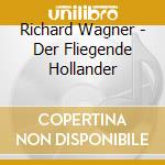 Richard Wagner - Der Fliegende Hollander cd musicale di Richard Wagner