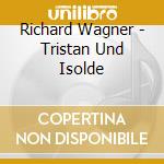 Richard Wagner - Tristan Und Isolde cd musicale di Richard Wagner