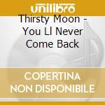 Thirsty Moon - You Ll Never Come Back cd musicale di Thirsty Moon