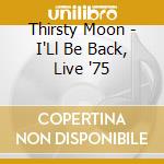 Thirsty Moon - I'Ll Be Back, Live '75 cd musicale di Thirsty Moon