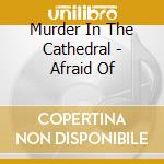 Murder In The Cathedral - Afraid Of cd musicale di Murder In The Cathedral