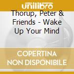 Thorup, Peter & Friends - Wake Up Your Mind cd musicale di Thorup, Peter & Friends