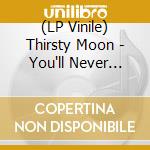 (LP Vinile) Thirsty Moon - You'll Never Come Back lp vinile di Thirsty Moon
