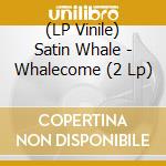 (LP Vinile) Satin Whale - Whalecome (2 Lp) vinile