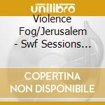 Violence Fog/Jerusalem - Swf Sessions 6 cd musicale di Violence Fog/Jerusalem