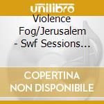 Violence Fog/Jerusalem - Swf Sessions 6 cd