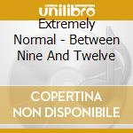 Extremely Normal - Between Nine And Twelve cd musicale di Extremely Normal