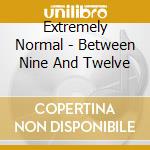 Extremely Normal - Between Nine And Twelve cd