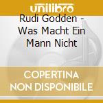 Rudi Godden - Was Macht Ein Mann Nicht cd musicale di Rudi Godden