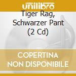 Tiger Rag, Schwarzer Pant (2 Cd) cd musicale