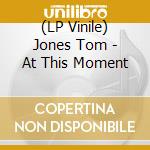(LP Vinile) Jones Tom - At This Moment lp vinile di Jones Tom
