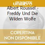 Albert Roussel - Freddy Und Die Wilden Wolfe cd musicale di Albert Roussel