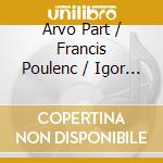 Arvo Part / Francis Poulenc / Igor Stravinsky - Choral And Orchestral Works cd