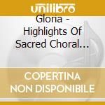 Gloria - Highlights Of Sacred Choral Music cd musicale di Gloria