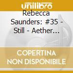 Rebecca Saunders: #35 - Still - Aether - Alba cd
