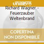 Richard Wagner - Feuerzauber Weltenbrand cd musicale di Richard Wagner