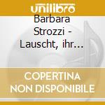 Barbara Strozzi - Lauscht, ihr Liebenden! cd musicale