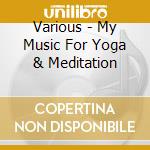 Various - My Music For Yoga & Meditation cd