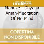 Manose - Dhyana Aman-Meditation Of No Mind cd musicale di Manose