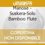Manose - Suskera-Solo Bamboo Flute cd musicale di Manose