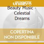 Beauty Music - Celestial Dreams cd musicale di Music Beauty