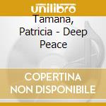 Tamana, Patricia - Deep Peace cd musicale di Tamana, Patricia
