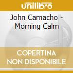 John Camacho - Morning Calm cd musicale di Camacho, John