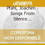 Pfahl, Joachim - Songs From Silence (Gesang Aus Der Stille) cd