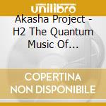 Akasha Project - H2 The Quantum Music Of Hydrogen