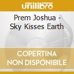 Prem Joshua - Sky Kisses Earth cd musicale di Prem Joshua