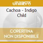 Cachoa - Indigo Child cd musicale di Cachoa