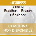 Singing Buddhas - Beauty Of Silence cd musicale di Buddhas Singing