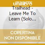 Trailhead - Leave Me To Learn (Solo Acoustic Version) cd