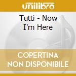 Tutti - Now I'm Here cd