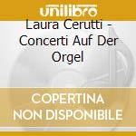 Laura Cerutti - Concerti Auf Der Orgel cd musicale di Laura Cerutti