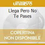 Llega Pero No Te Pases cd