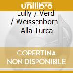 Lully / Verdi / Weissenborn - Alla Turca cd musicale