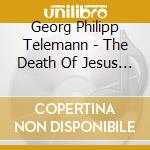 Georg Philipp Telemann - The Death Of Jesus Twv 5: 6 cd musicale di Telemann Georg Philip