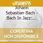 Johann Sebastian Bach - Bach In Jazz: He Is The Strength Of My Life cd musicale di Bach Johann Sebastian