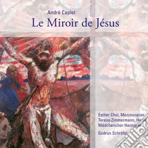 Andre' Caplet - Le Miroir De Jesus cd musicale di Caplet André