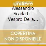 Alessandro Scarlatti - Vespro Della Beata Vergine cd musicale di Scarlatti Alessandro