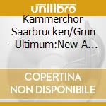 Kammerchor Saarbrucken/Grun - Ultimum:New A Capella Music cd