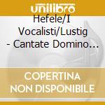 Hefele/I Vocalisti/Lustig - Cantate Domino Canticum Nov. cd
